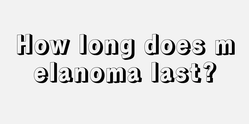 How long does melanoma last?