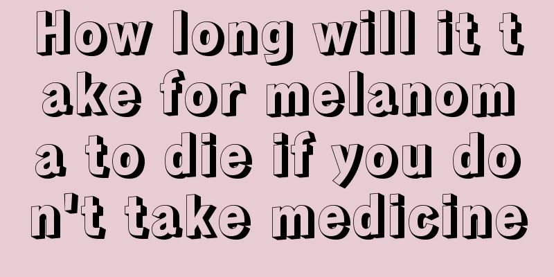 How long will it take for melanoma to die if you don't take medicine