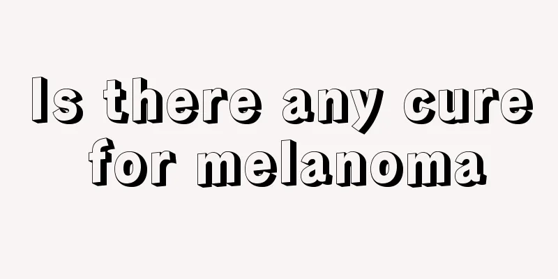 Is there any cure for melanoma