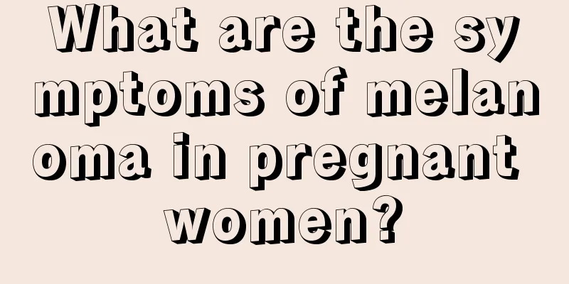 What are the symptoms of melanoma in pregnant women?