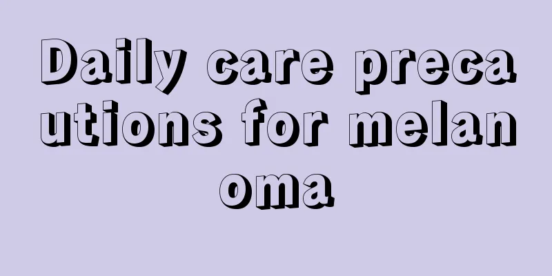 Daily care precautions for melanoma