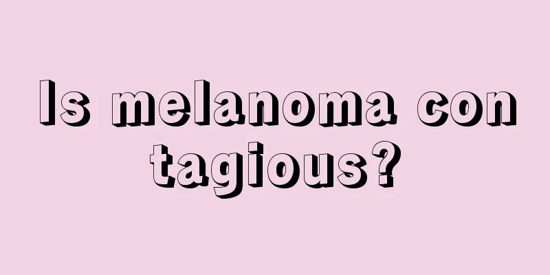 Is melanoma contagious?