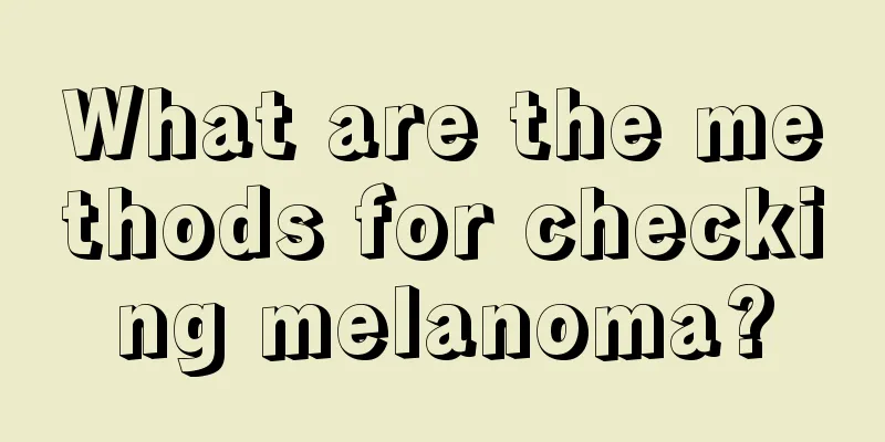 What are the methods for checking melanoma?
