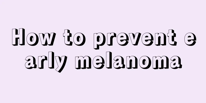 How to prevent early melanoma