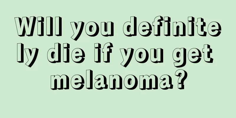 Will you definitely die if you get melanoma?