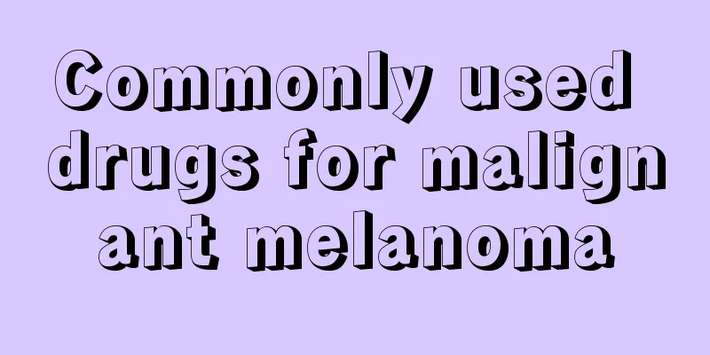 Commonly used drugs for malignant melanoma