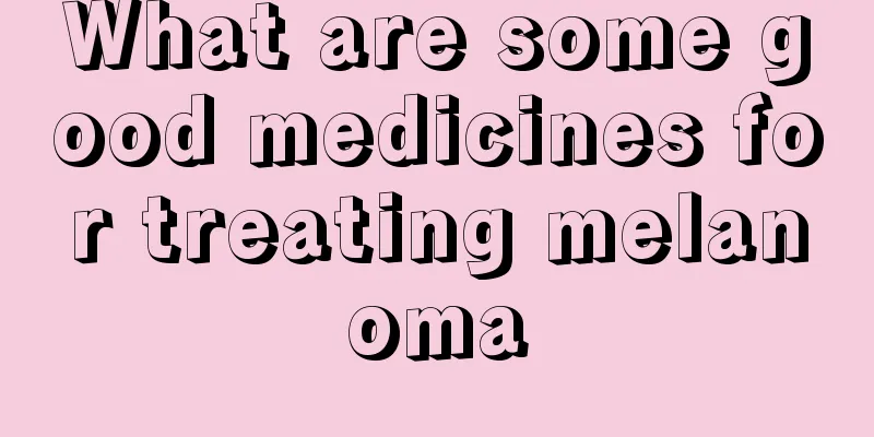 What are some good medicines for treating melanoma