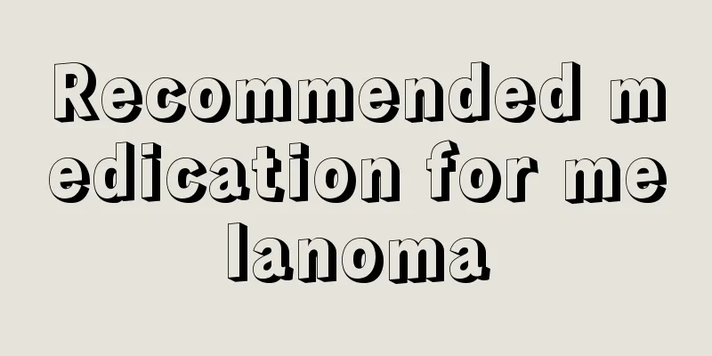 Recommended medication for melanoma