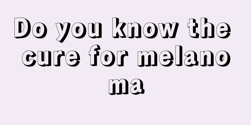 Do you know the cure for melanoma