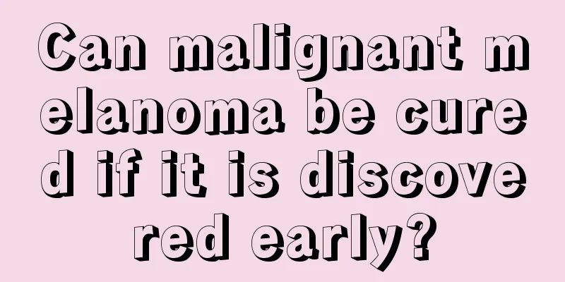 Can malignant melanoma be cured if it is discovered early?