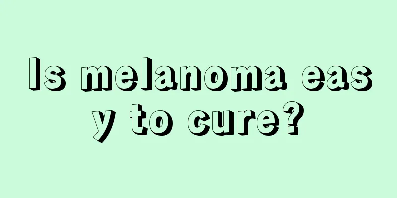 Is melanoma easy to cure?