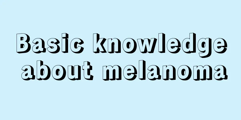 Basic knowledge about melanoma