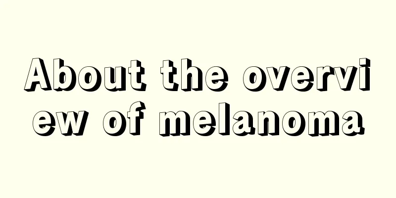 About the overview of melanoma