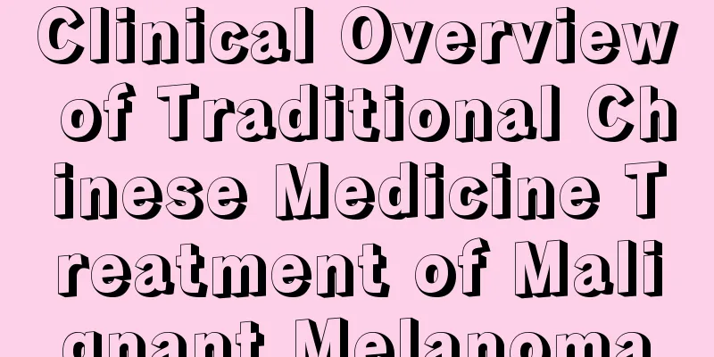 Clinical Overview of Traditional Chinese Medicine Treatment of Malignant Melanoma