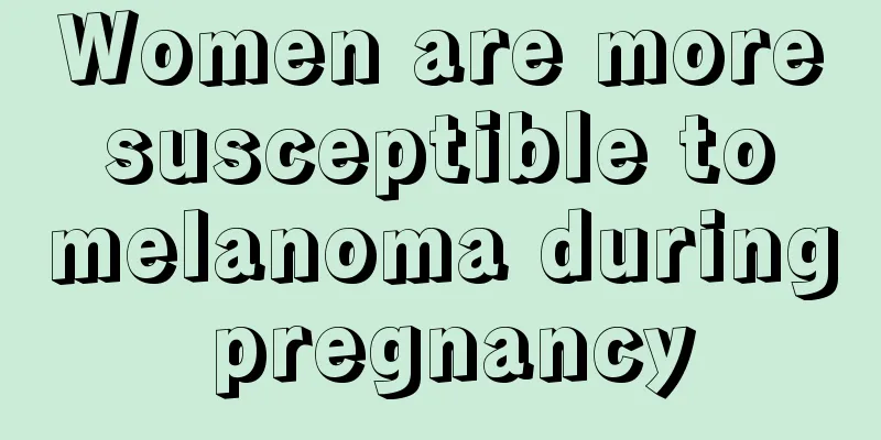 Women are more susceptible to melanoma during pregnancy