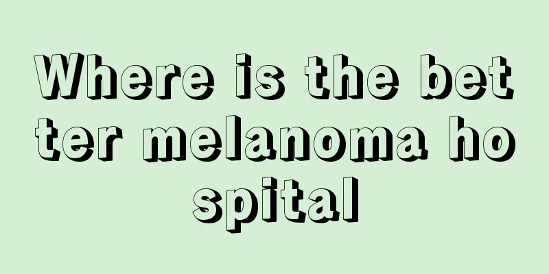 Where is the better melanoma hospital