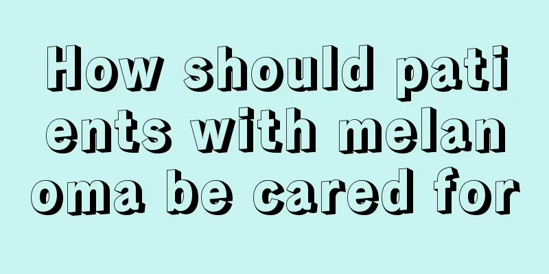 How should patients with melanoma be cared for