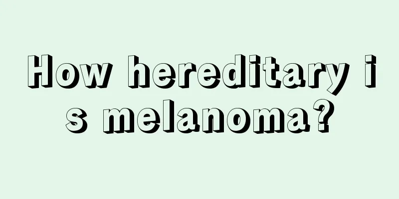 How hereditary is melanoma?