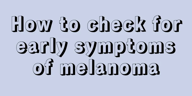How to check for early symptoms of melanoma