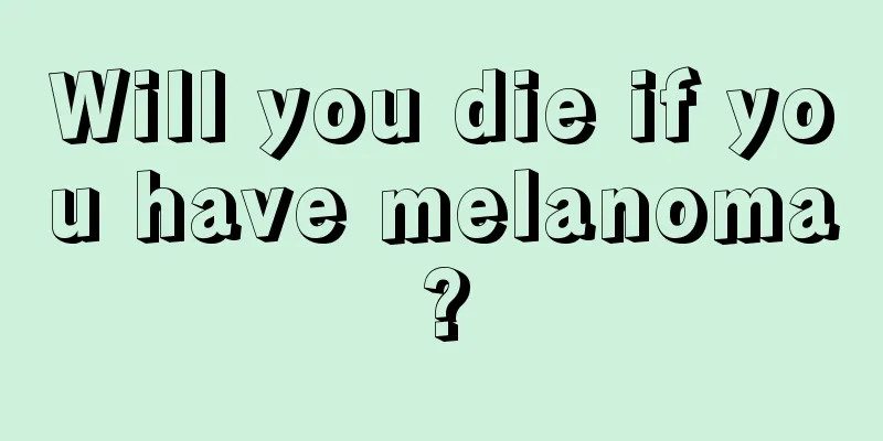 Will you die if you have melanoma?