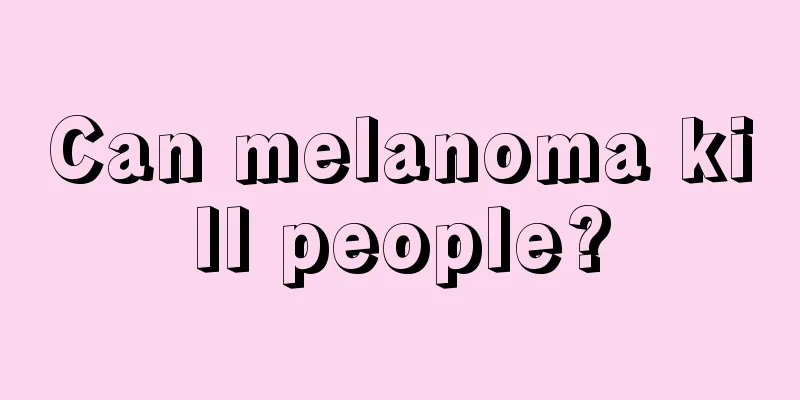 Can melanoma kill people?