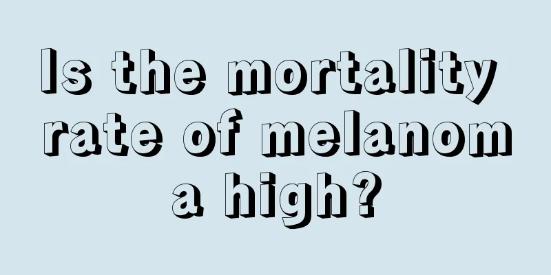 Is the mortality rate of melanoma high?