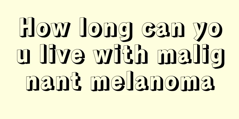 How long can you live with malignant melanoma