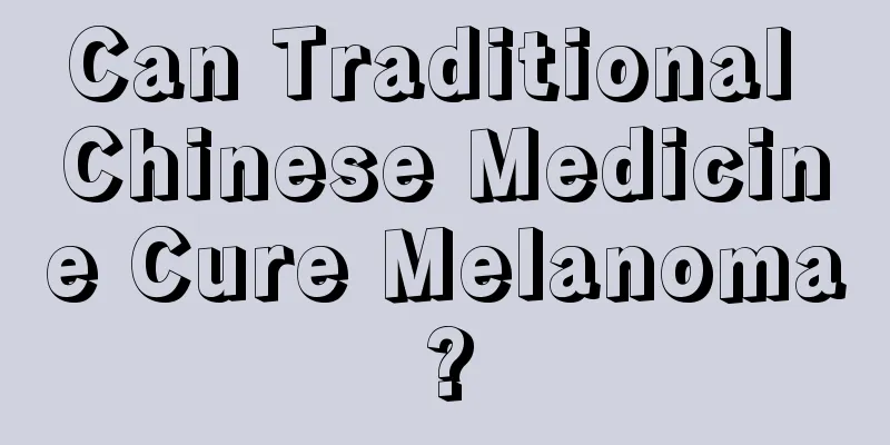 Can Traditional Chinese Medicine Cure Melanoma?