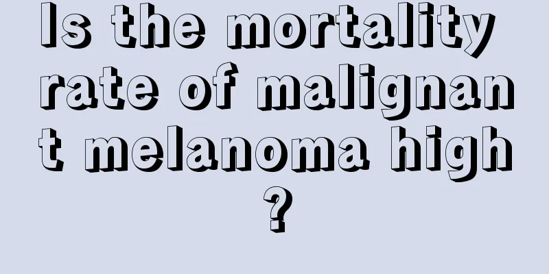 Is the mortality rate of malignant melanoma high?