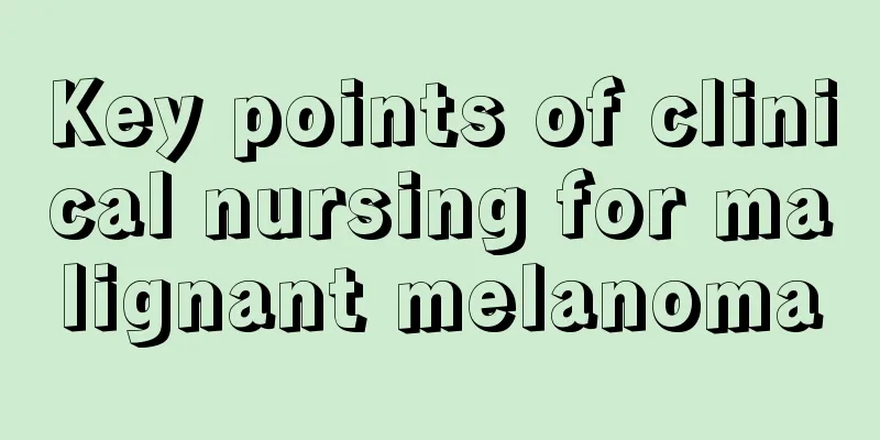 Key points of clinical nursing for malignant melanoma
