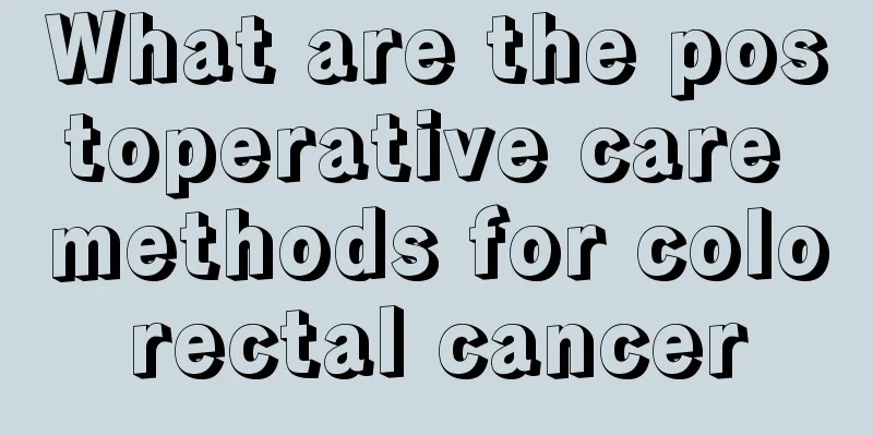 What are the postoperative care methods for colorectal cancer