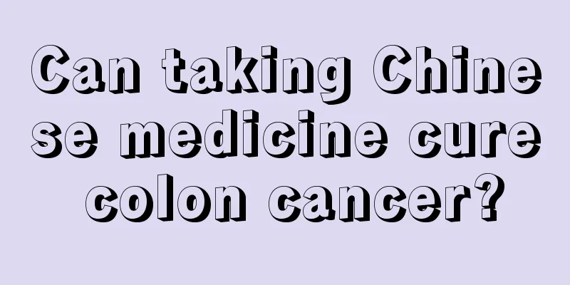 Can taking Chinese medicine cure colon cancer?