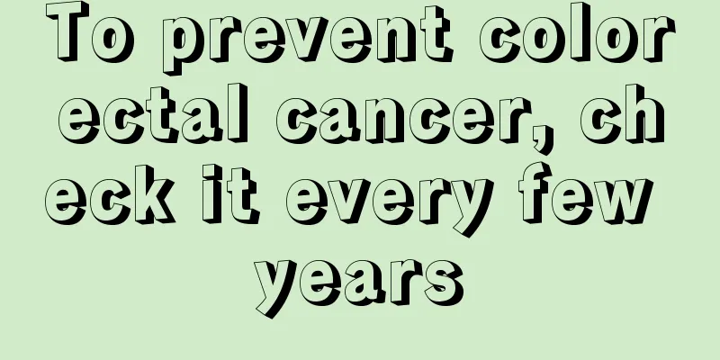 To prevent colorectal cancer, check it every few years