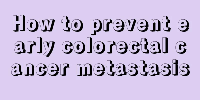 How to prevent early colorectal cancer metastasis