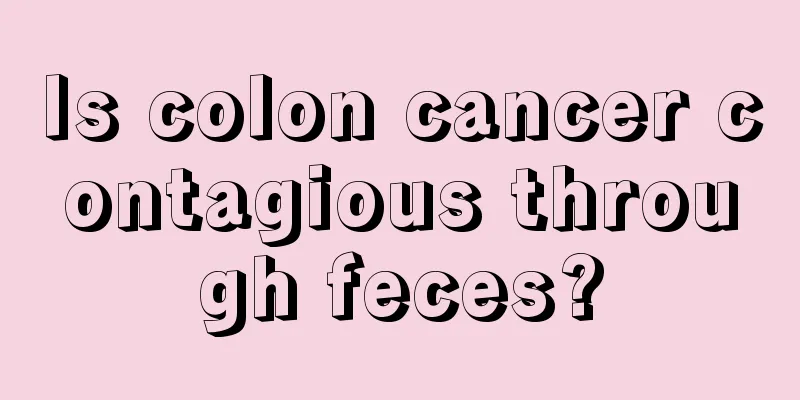 Is colon cancer contagious through feces?