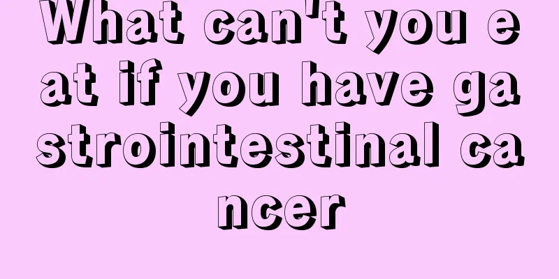 What can't you eat if you have gastrointestinal cancer