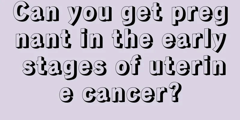 Can you get pregnant in the early stages of uterine cancer?