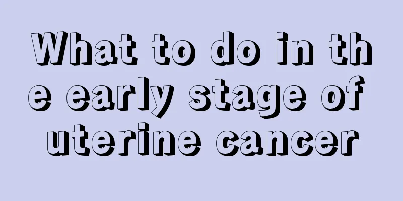 What to do in the early stage of uterine cancer