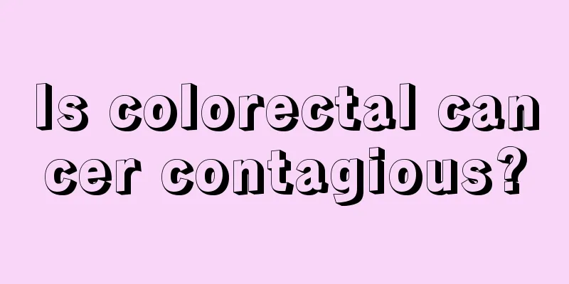 Is colorectal cancer contagious?