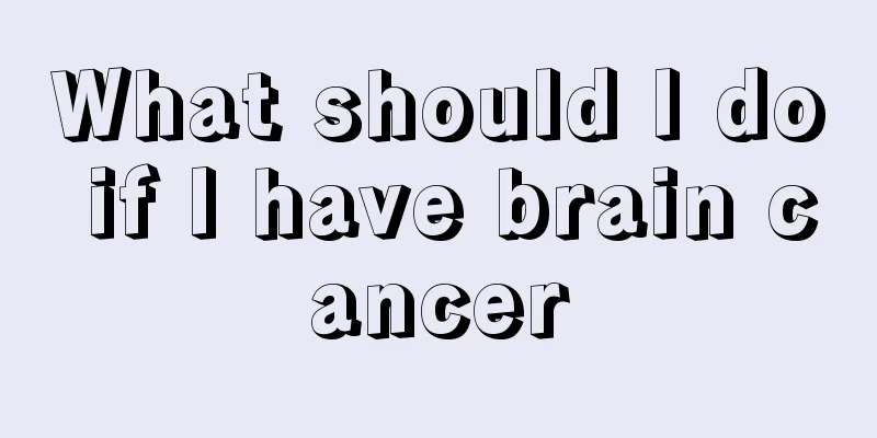 What should I do if I have brain cancer