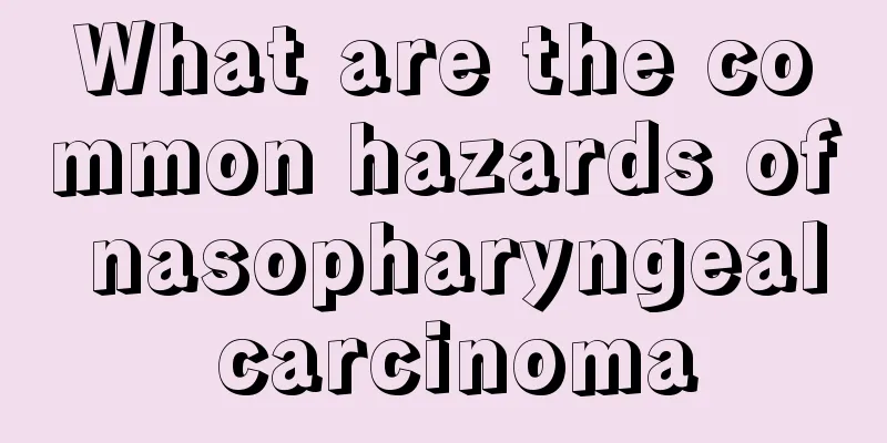 What are the common hazards of nasopharyngeal carcinoma
