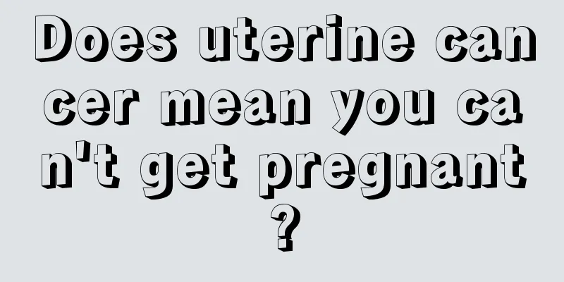 Does uterine cancer mean you can't get pregnant?