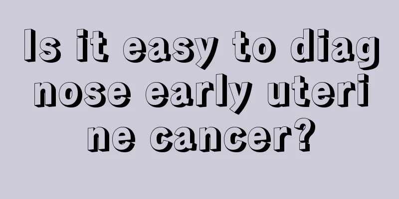Is it easy to diagnose early uterine cancer?