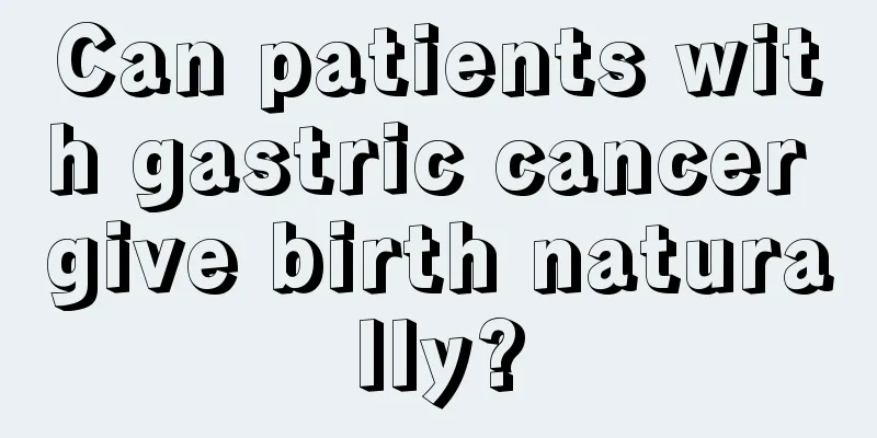 Can patients with gastric cancer give birth naturally?