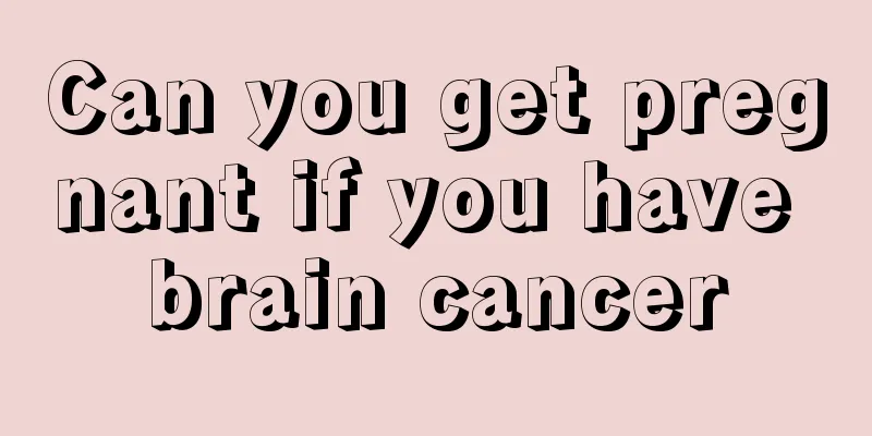 Can you get pregnant if you have brain cancer