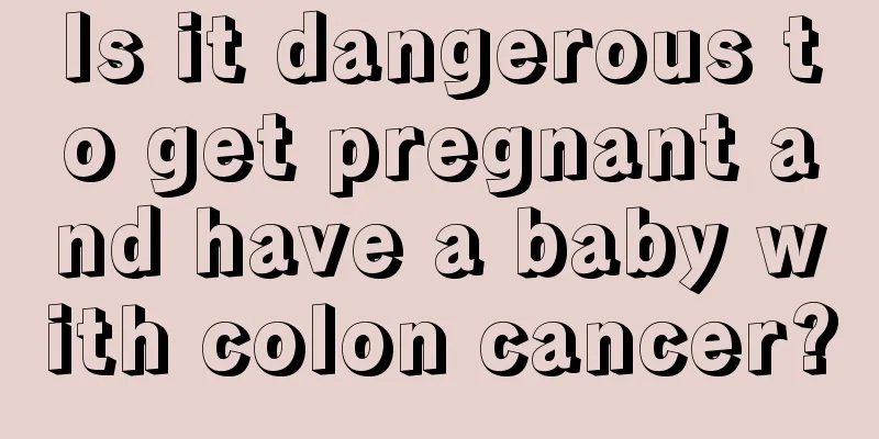 Is it dangerous to get pregnant and have a baby with colon cancer?