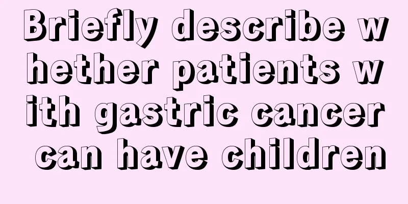 Briefly describe whether patients with gastric cancer can have children