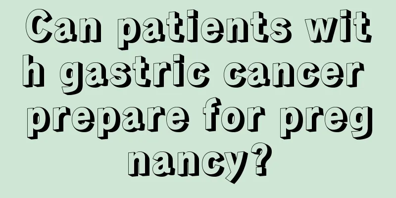 Can patients with gastric cancer prepare for pregnancy?
