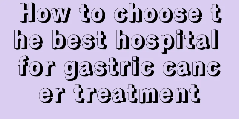 How to choose the best hospital for gastric cancer treatment