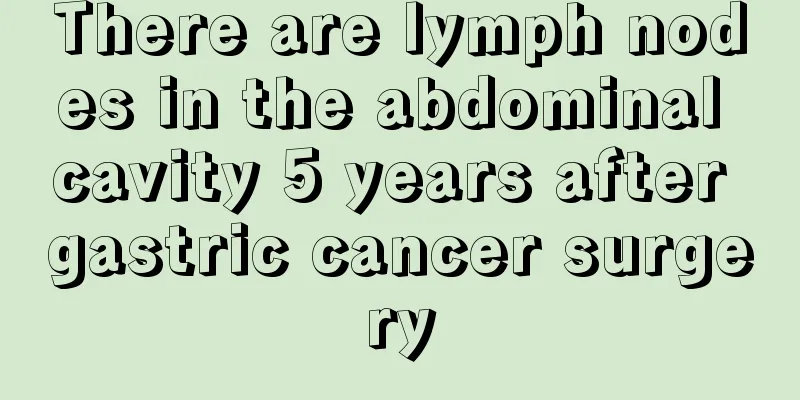 There are lymph nodes in the abdominal cavity 5 years after gastric cancer surgery
